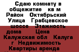 Сдаю комнату в общежитие 17кв.м. › Район ­ Октябрьский › Улица ­ Грабцевское шоссе › Этажность дома ­ 9 › Цена ­ 7 500 - Калужская обл., Калуга г. Недвижимость » Квартиры аренда   . Калужская обл.,Калуга г.